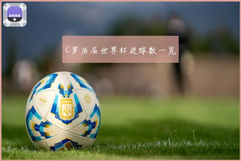 C罗历届世界杯进球数一览