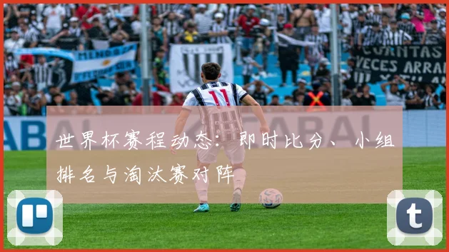 世界杯赛程动态：即时比分、小组排名与淘汰赛对阵