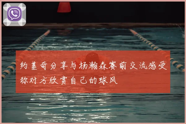 约基奇分享与杨瀚森赛前交流感受称对方欣赏自己的球风