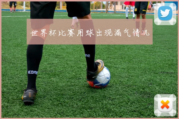 世界杯比赛用球出现漏气情况