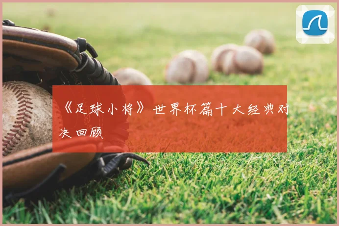 《足球小将》世界杯篇十大经典对决回顾