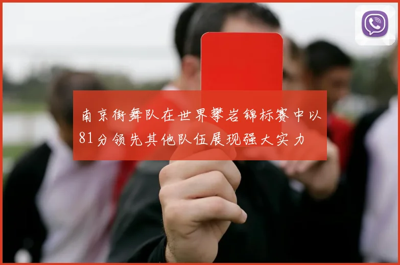 南京街舞队在世界攀岩锦标赛中以81分领先其他队伍展现强大实力