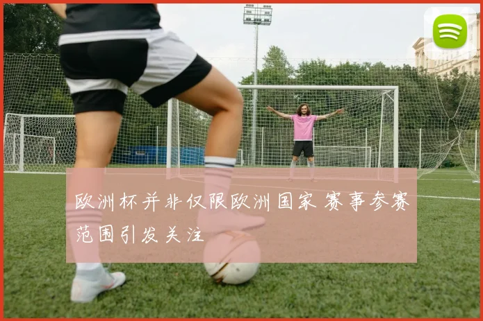 欧洲杯并非仅限欧洲国家 赛事参赛范围引发关注