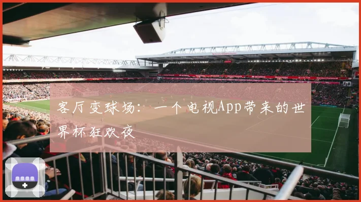 客厅变球场：一个电视App带来的世界杯狂欢夜