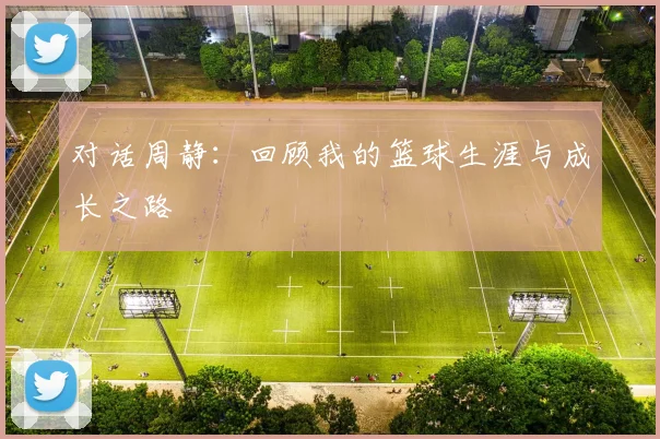 对话周静:回顾我的篮球生涯与成长之路