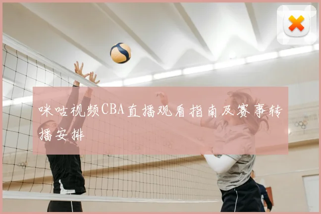 咪咕视频CBA直播观看指南及赛事转播安排