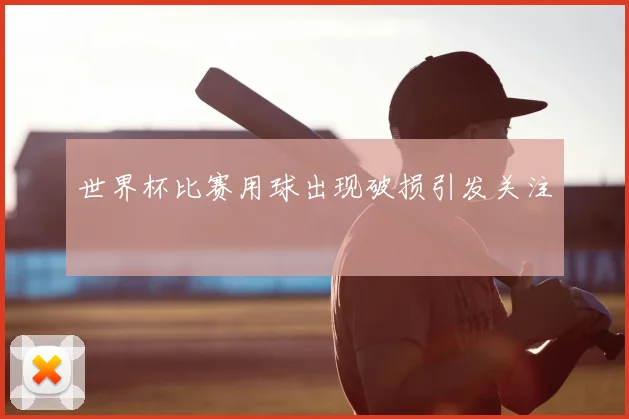 世界杯比赛用球出现破损引发关注