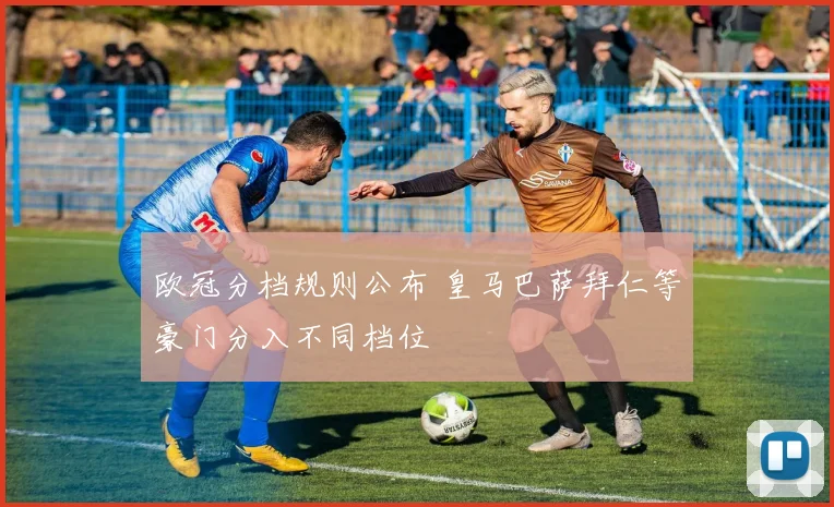 欧冠分档规则公布 皇马巴萨拜仁等豪门分入不同档位