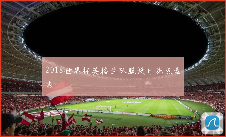 2018世界杯英格兰队服设计亮点盘点