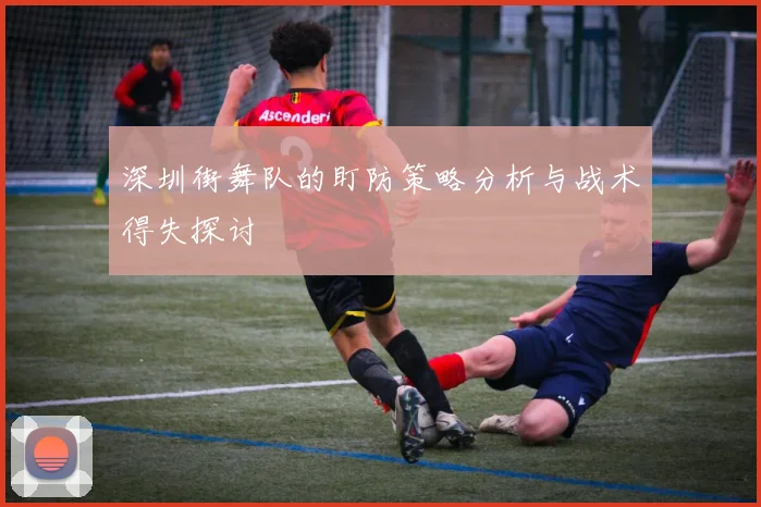深圳街舞队的盯防策略分析与战术得失探讨