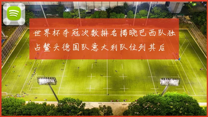 世界杯夺冠次数排名揭晓巴西队独占鳌头德国队意大利队位列其后