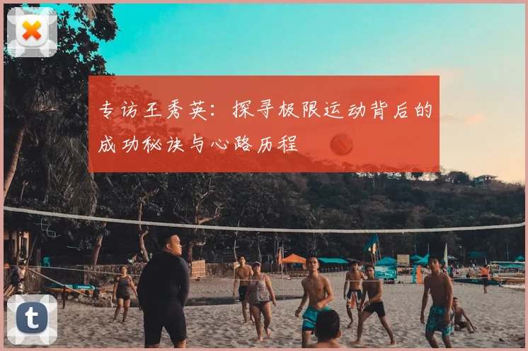 专访王秀英:探寻极限运动背后的成功秘诀与心路历程