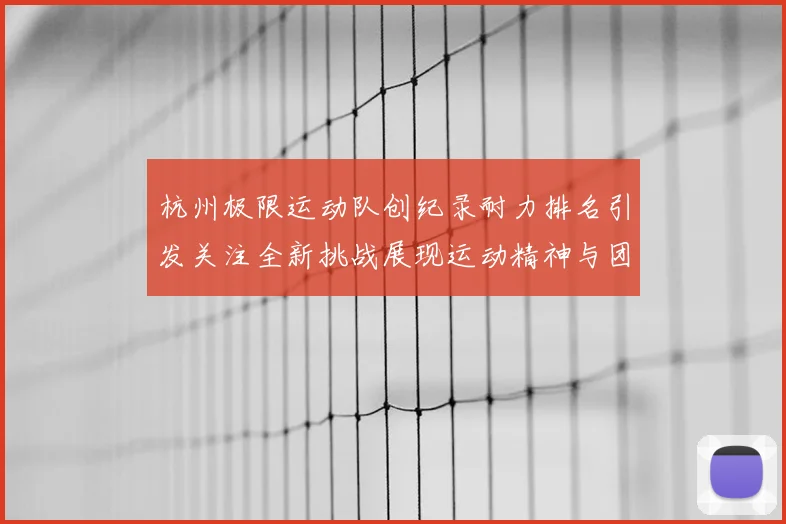 杭州极限运动队创纪录耐力排名引发关注全新挑战展现运动精神与团队合作