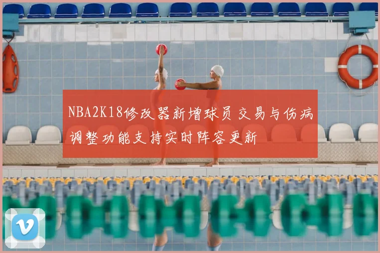 NBA2K18修改器新增球员交易与伤病调整功能支持实时阵容更新