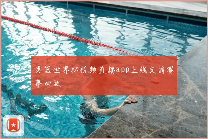 男篮世界杯视频直播app上线支持赛事回放
