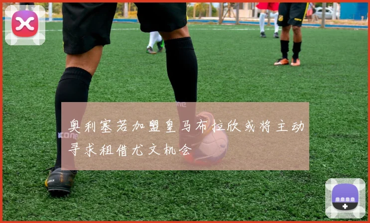 奥利塞若加盟皇马布拉欣或将主动寻求租借尤文机会