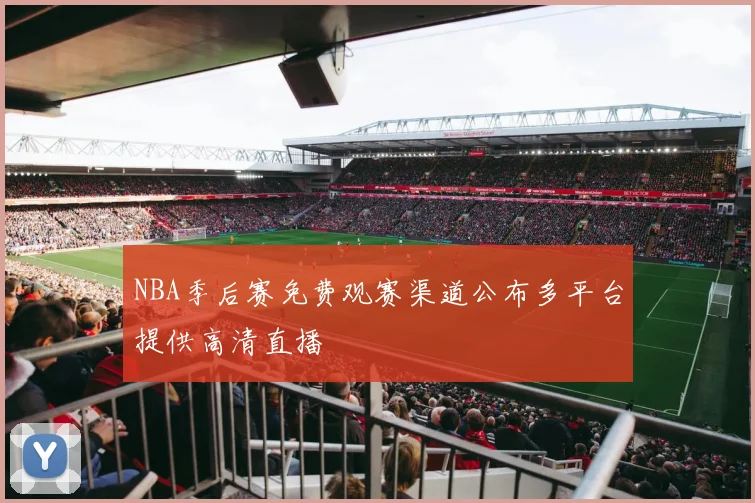 NBA季后赛免费观赛渠道公布多平台提供高清直播