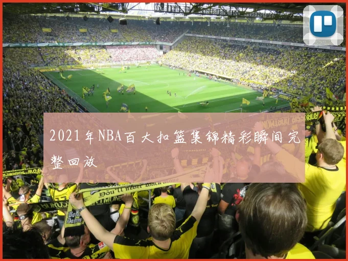 2021年NBA百大扣篮集锦精彩瞬间完整回放