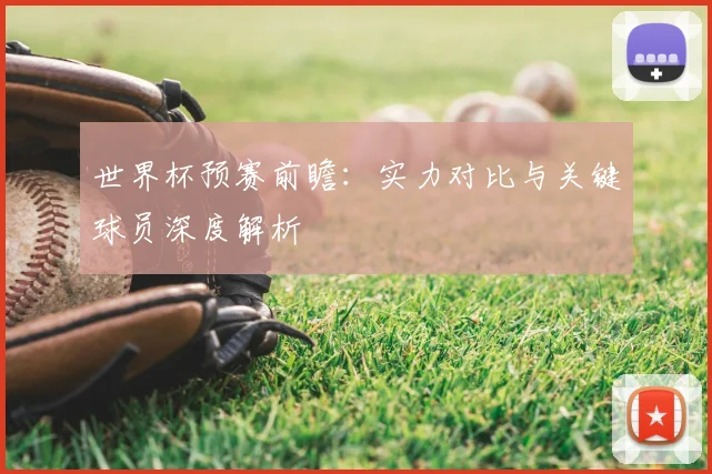 世界杯预赛前瞻:实力对比与关键球员深度解析