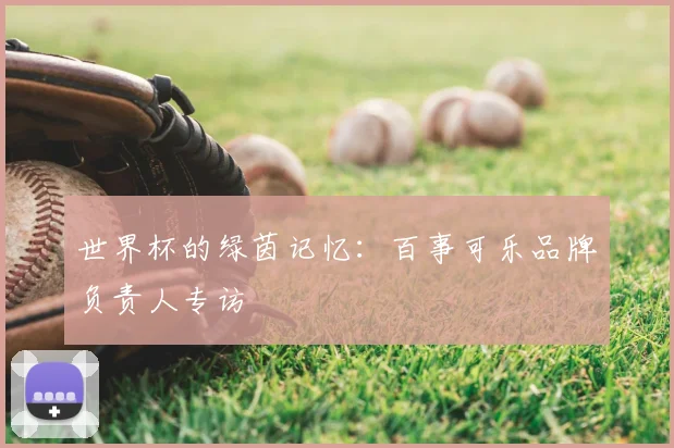 世界杯的绿茵记忆：百事可乐品牌负责人专访